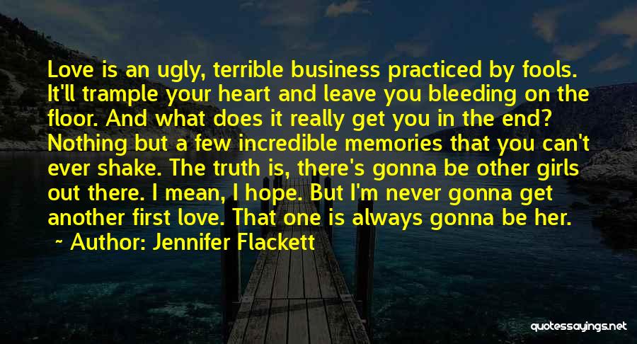 Jennifer Flackett Quotes: Love Is An Ugly, Terrible Business Practiced By Fools. It'll Trample Your Heart And Leave You Bleeding On The Floor.