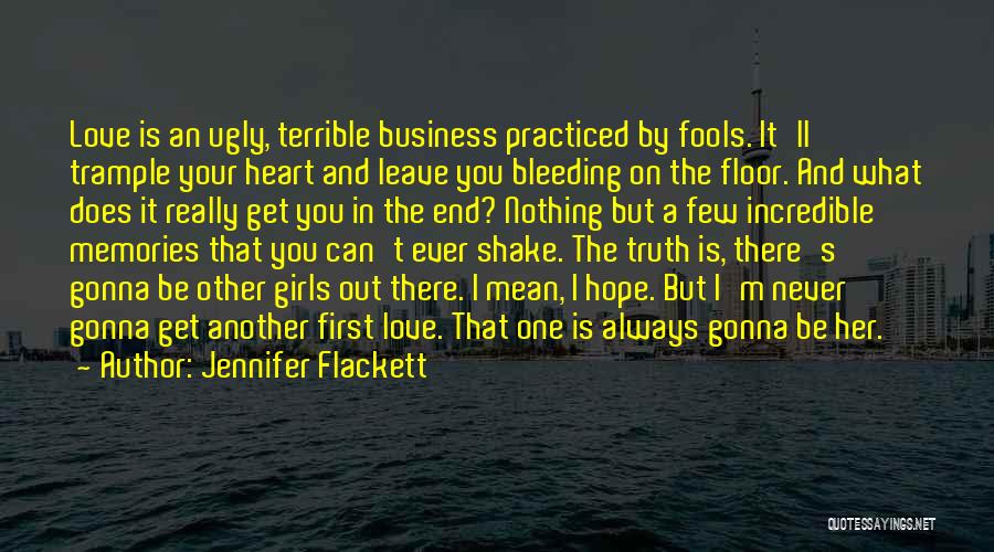 Jennifer Flackett Quotes: Love Is An Ugly, Terrible Business Practiced By Fools. It'll Trample Your Heart And Leave You Bleeding On The Floor.