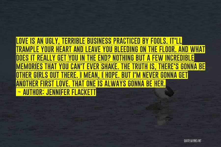 Jennifer Flackett Quotes: Love Is An Ugly, Terrible Business Practiced By Fools. It'll Trample Your Heart And Leave You Bleeding On The Floor.