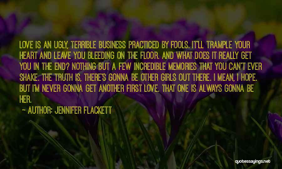 Jennifer Flackett Quotes: Love Is An Ugly, Terrible Business Practiced By Fools. It'll Trample Your Heart And Leave You Bleeding On The Floor.