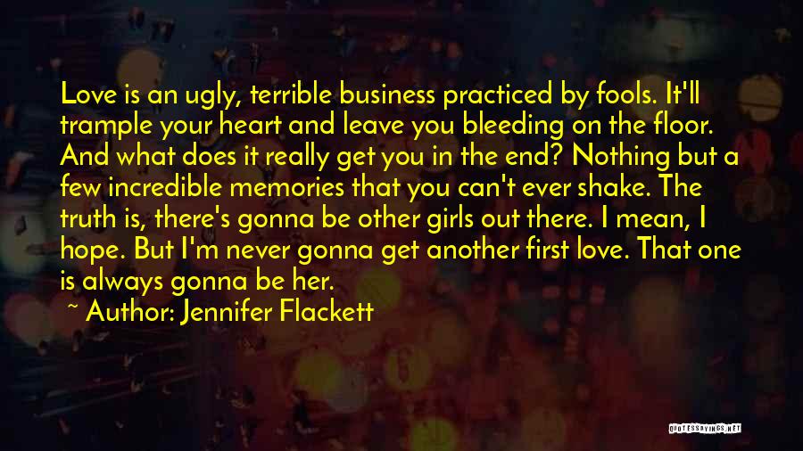 Jennifer Flackett Quotes: Love Is An Ugly, Terrible Business Practiced By Fools. It'll Trample Your Heart And Leave You Bleeding On The Floor.