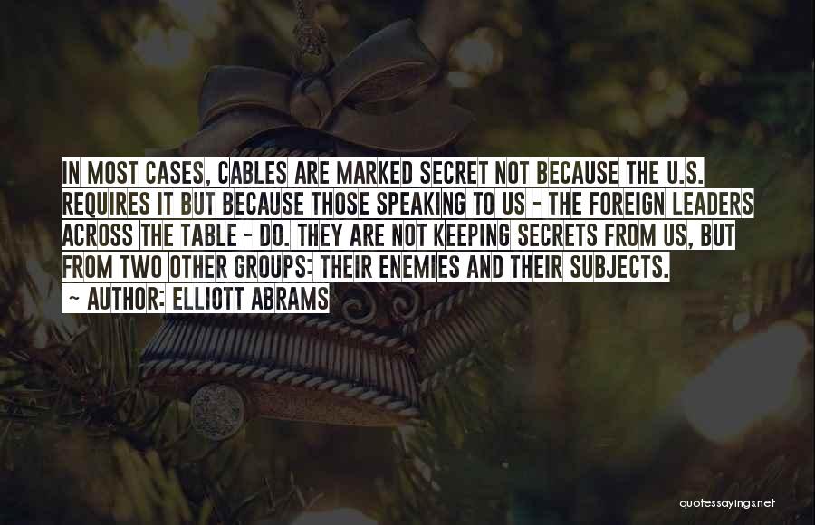 Elliott Abrams Quotes: In Most Cases, Cables Are Marked Secret Not Because The U.s. Requires It But Because Those Speaking To Us -