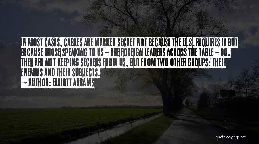 Elliott Abrams Quotes: In Most Cases, Cables Are Marked Secret Not Because The U.s. Requires It But Because Those Speaking To Us -