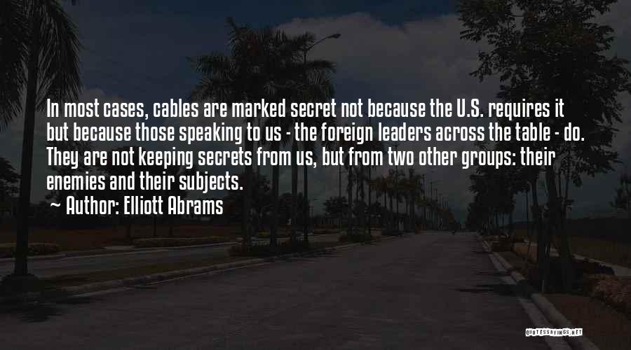 Elliott Abrams Quotes: In Most Cases, Cables Are Marked Secret Not Because The U.s. Requires It But Because Those Speaking To Us -