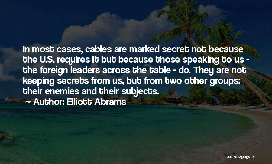 Elliott Abrams Quotes: In Most Cases, Cables Are Marked Secret Not Because The U.s. Requires It But Because Those Speaking To Us -