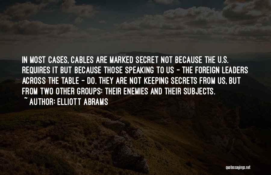 Elliott Abrams Quotes: In Most Cases, Cables Are Marked Secret Not Because The U.s. Requires It But Because Those Speaking To Us -