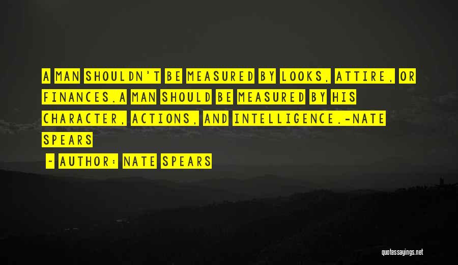 Nate Spears Quotes: A Man Shouldn't Be Measured By Looks, Attire, Or Finances.a Man Should Be Measured By His Character, Actions, And Intelligence.-nate