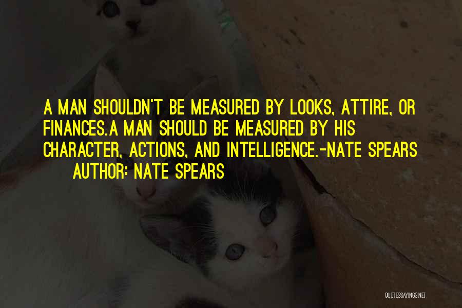 Nate Spears Quotes: A Man Shouldn't Be Measured By Looks, Attire, Or Finances.a Man Should Be Measured By His Character, Actions, And Intelligence.-nate