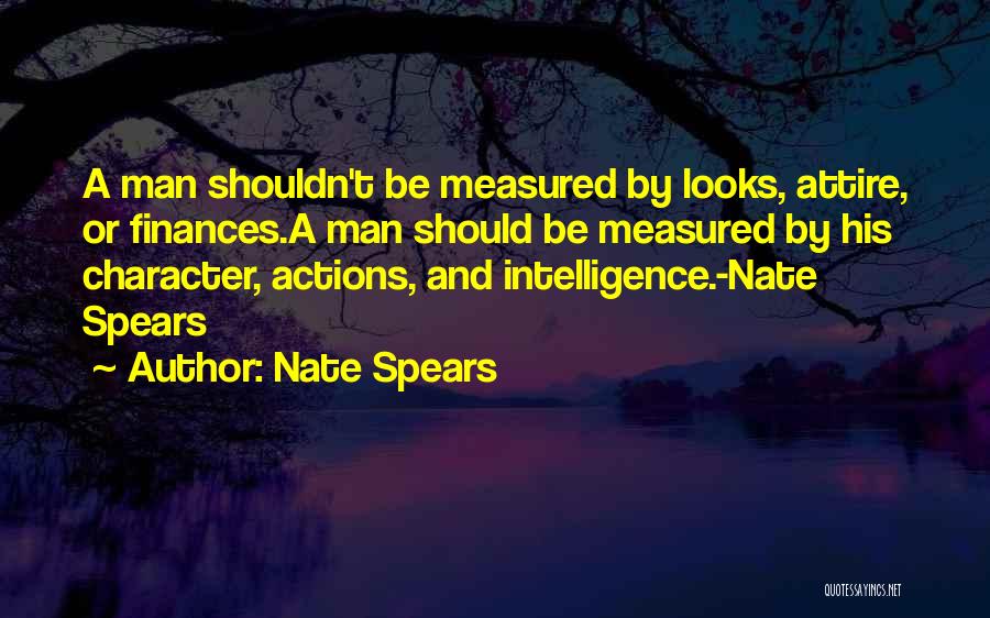 Nate Spears Quotes: A Man Shouldn't Be Measured By Looks, Attire, Or Finances.a Man Should Be Measured By His Character, Actions, And Intelligence.-nate