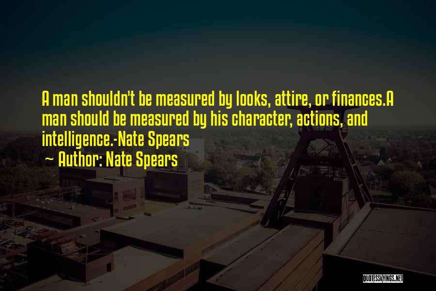 Nate Spears Quotes: A Man Shouldn't Be Measured By Looks, Attire, Or Finances.a Man Should Be Measured By His Character, Actions, And Intelligence.-nate