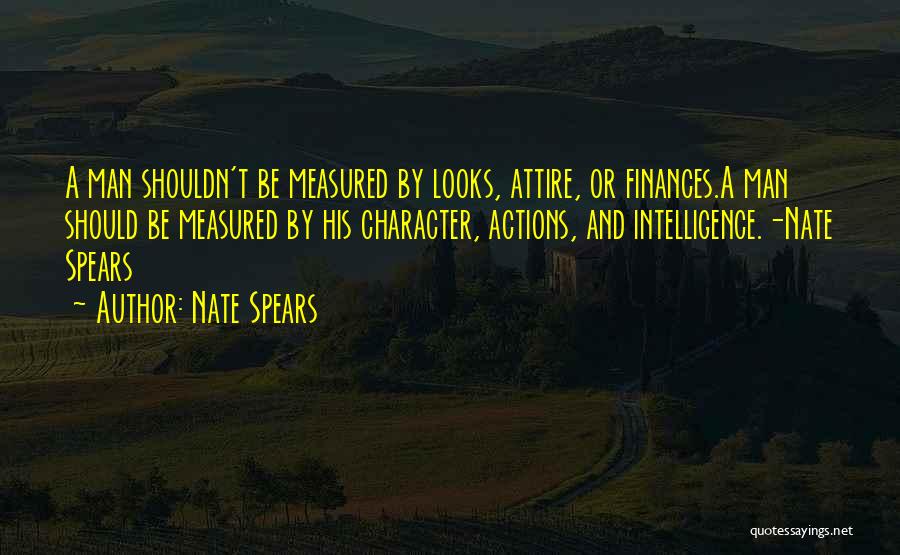 Nate Spears Quotes: A Man Shouldn't Be Measured By Looks, Attire, Or Finances.a Man Should Be Measured By His Character, Actions, And Intelligence.-nate