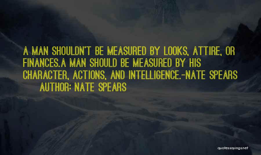 Nate Spears Quotes: A Man Shouldn't Be Measured By Looks, Attire, Or Finances.a Man Should Be Measured By His Character, Actions, And Intelligence.-nate