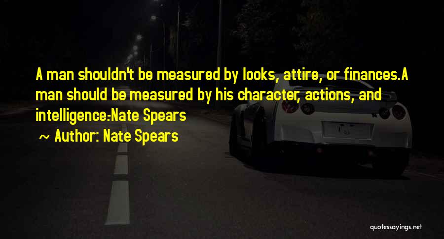 Nate Spears Quotes: A Man Shouldn't Be Measured By Looks, Attire, Or Finances.a Man Should Be Measured By His Character, Actions, And Intelligence.-nate