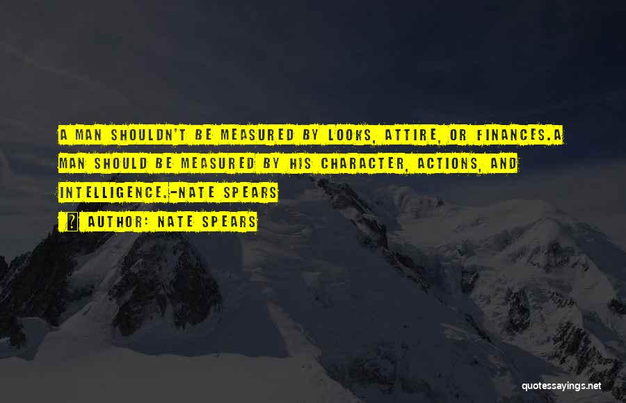 Nate Spears Quotes: A Man Shouldn't Be Measured By Looks, Attire, Or Finances.a Man Should Be Measured By His Character, Actions, And Intelligence.-nate