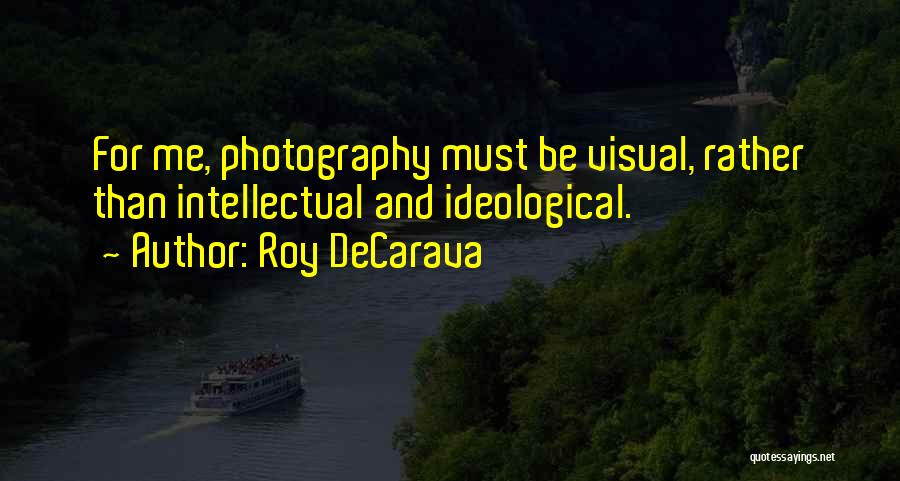 Roy DeCarava Quotes: For Me, Photography Must Be Visual, Rather Than Intellectual And Ideological.