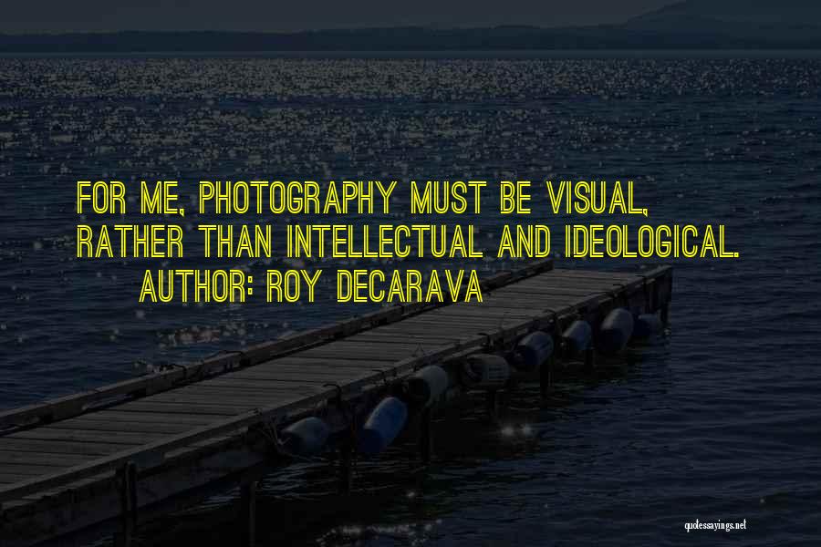 Roy DeCarava Quotes: For Me, Photography Must Be Visual, Rather Than Intellectual And Ideological.