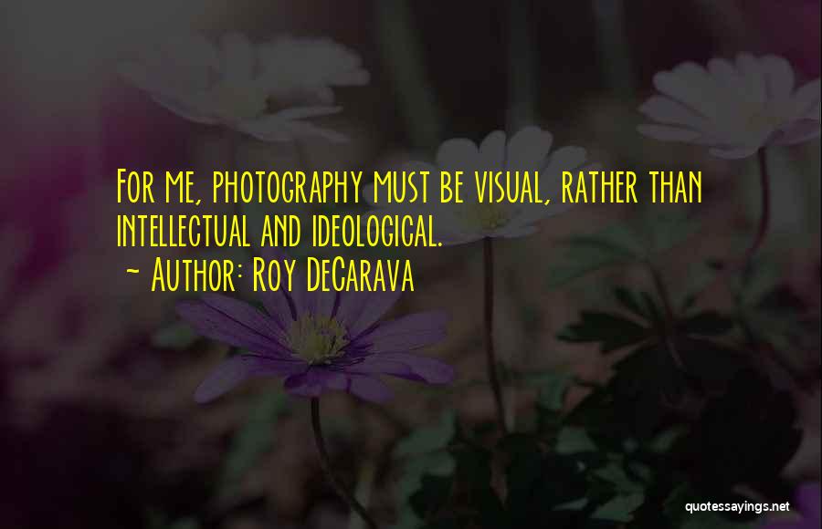 Roy DeCarava Quotes: For Me, Photography Must Be Visual, Rather Than Intellectual And Ideological.