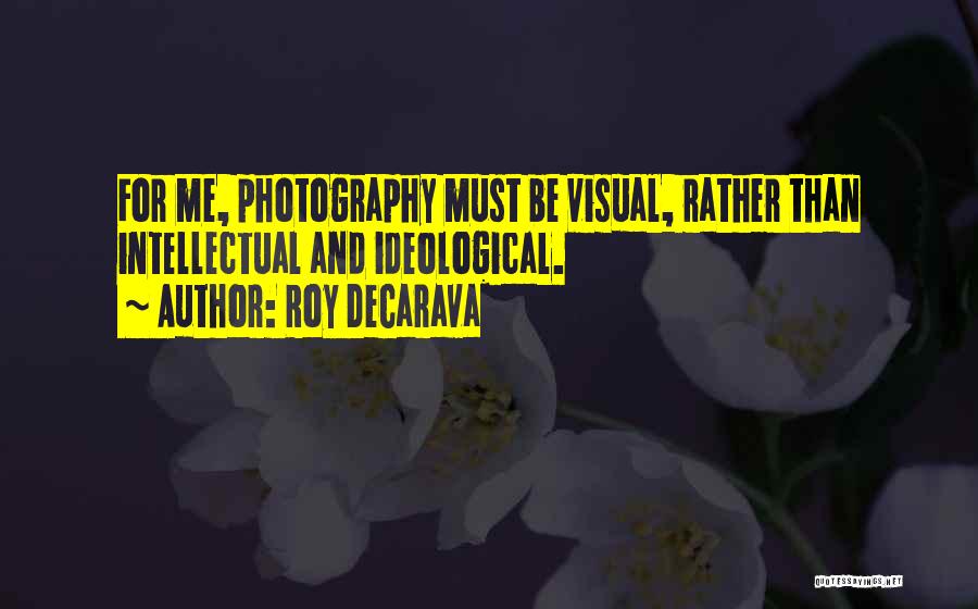 Roy DeCarava Quotes: For Me, Photography Must Be Visual, Rather Than Intellectual And Ideological.