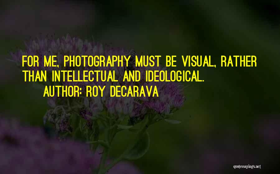 Roy DeCarava Quotes: For Me, Photography Must Be Visual, Rather Than Intellectual And Ideological.