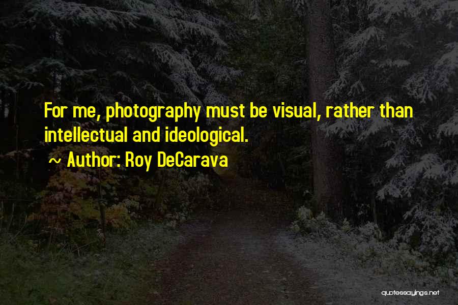 Roy DeCarava Quotes: For Me, Photography Must Be Visual, Rather Than Intellectual And Ideological.