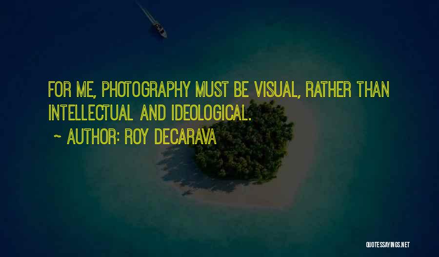 Roy DeCarava Quotes: For Me, Photography Must Be Visual, Rather Than Intellectual And Ideological.