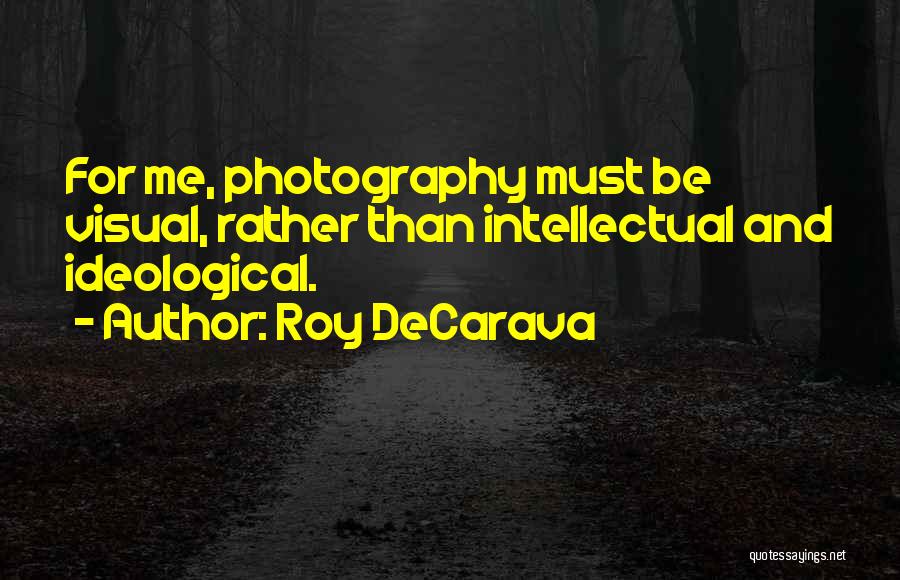 Roy DeCarava Quotes: For Me, Photography Must Be Visual, Rather Than Intellectual And Ideological.