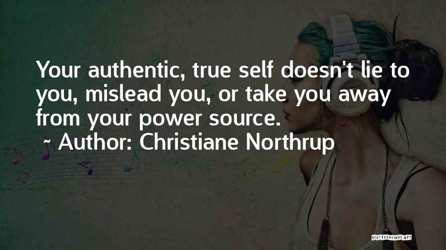 Christiane Northrup Quotes: Your Authentic, True Self Doesn't Lie To You, Mislead You, Or Take You Away From Your Power Source.