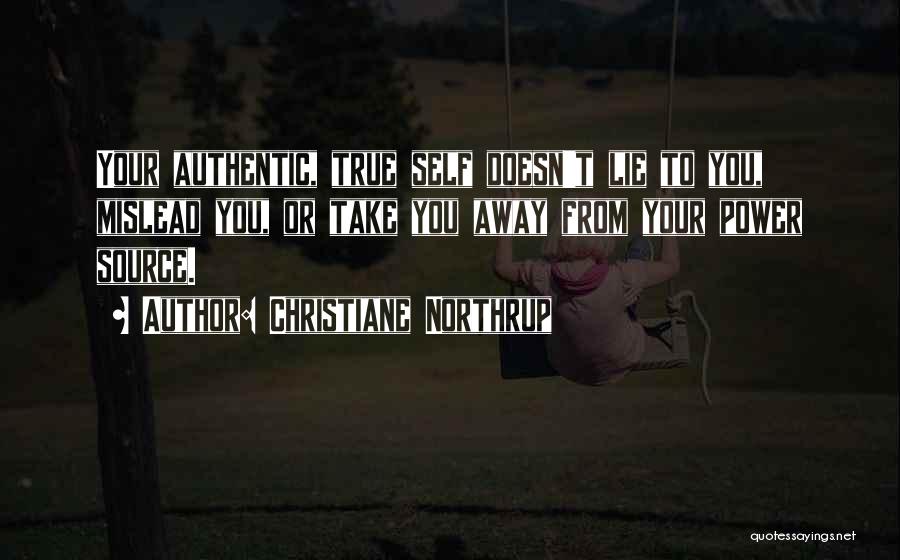 Christiane Northrup Quotes: Your Authentic, True Self Doesn't Lie To You, Mislead You, Or Take You Away From Your Power Source.