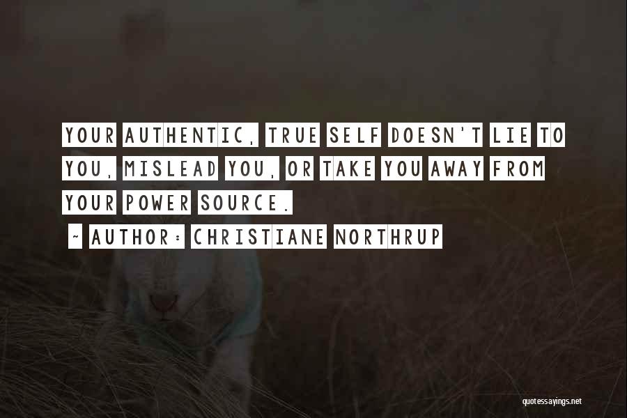 Christiane Northrup Quotes: Your Authentic, True Self Doesn't Lie To You, Mislead You, Or Take You Away From Your Power Source.