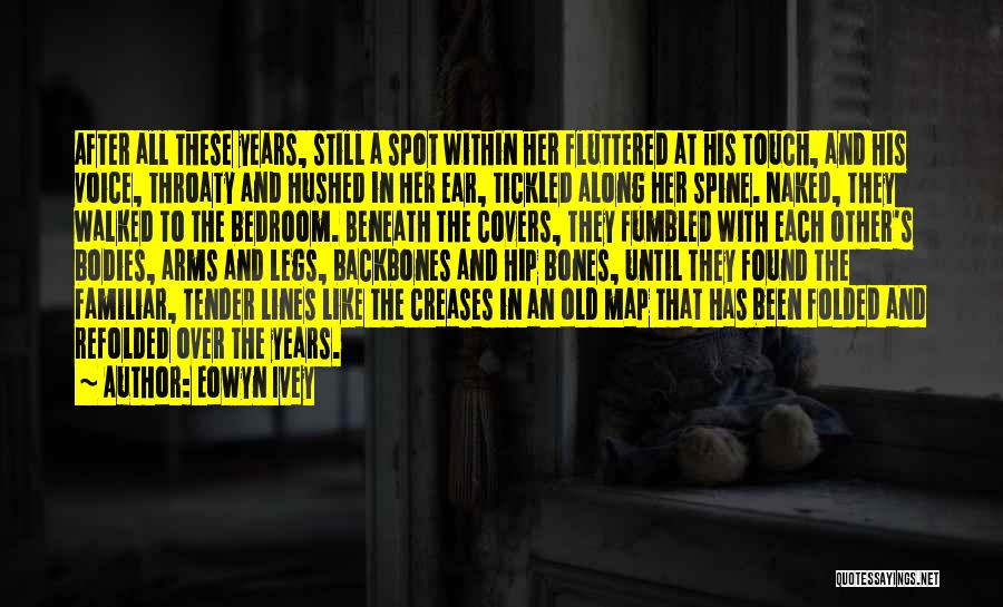 Eowyn Ivey Quotes: After All These Years, Still A Spot Within Her Fluttered At His Touch, And His Voice, Throaty And Hushed In
