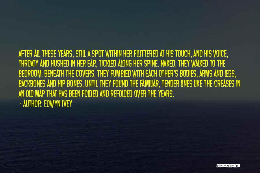 Eowyn Ivey Quotes: After All These Years, Still A Spot Within Her Fluttered At His Touch, And His Voice, Throaty And Hushed In