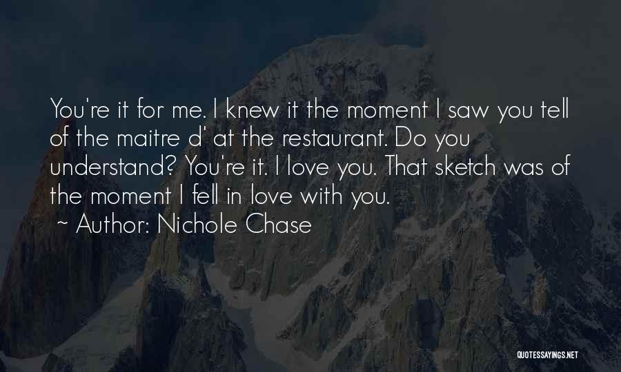 Nichole Chase Quotes: You're It For Me. I Knew It The Moment I Saw You Tell Of The Maitre D' At The Restaurant.