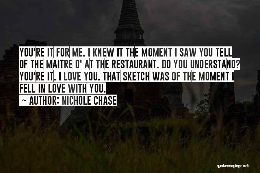 Nichole Chase Quotes: You're It For Me. I Knew It The Moment I Saw You Tell Of The Maitre D' At The Restaurant.