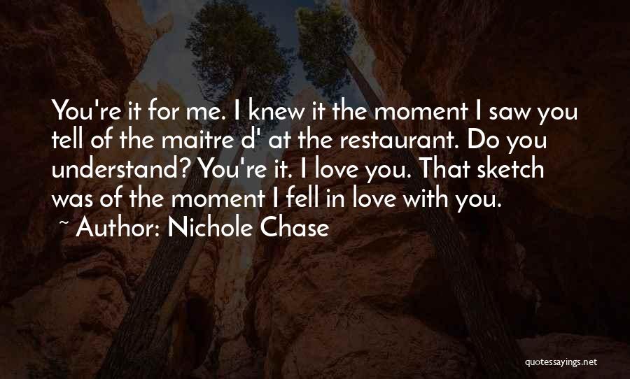 Nichole Chase Quotes: You're It For Me. I Knew It The Moment I Saw You Tell Of The Maitre D' At The Restaurant.