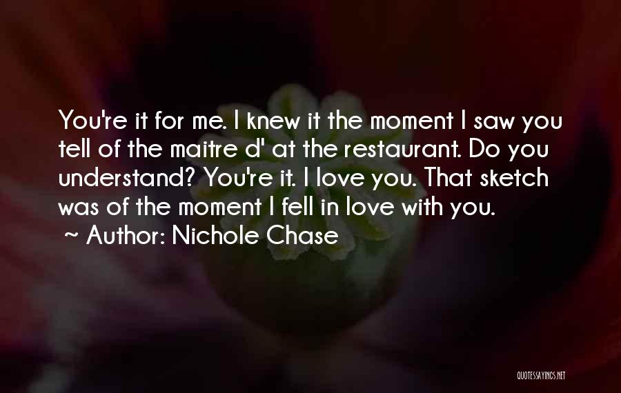Nichole Chase Quotes: You're It For Me. I Knew It The Moment I Saw You Tell Of The Maitre D' At The Restaurant.