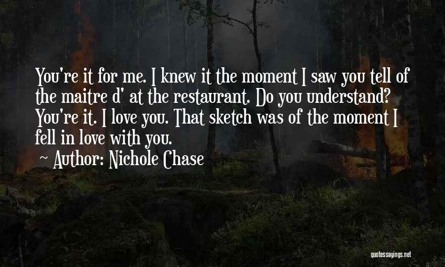 Nichole Chase Quotes: You're It For Me. I Knew It The Moment I Saw You Tell Of The Maitre D' At The Restaurant.