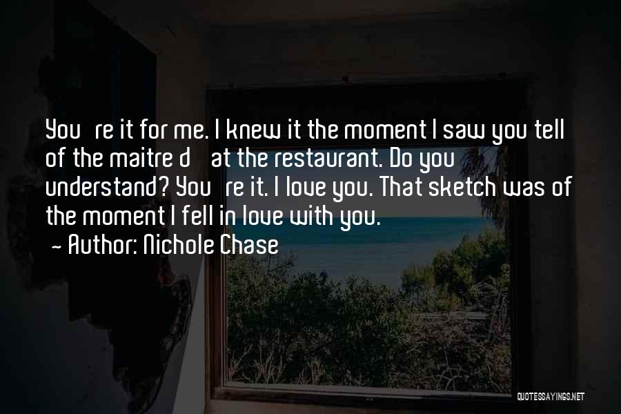 Nichole Chase Quotes: You're It For Me. I Knew It The Moment I Saw You Tell Of The Maitre D' At The Restaurant.