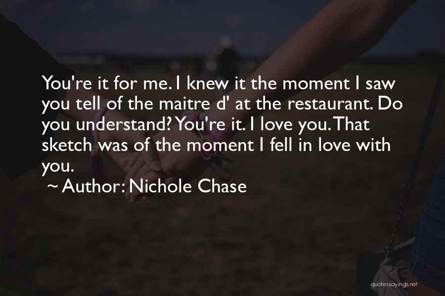 Nichole Chase Quotes: You're It For Me. I Knew It The Moment I Saw You Tell Of The Maitre D' At The Restaurant.