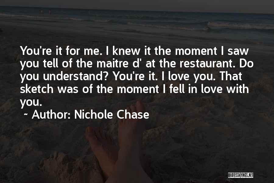 Nichole Chase Quotes: You're It For Me. I Knew It The Moment I Saw You Tell Of The Maitre D' At The Restaurant.