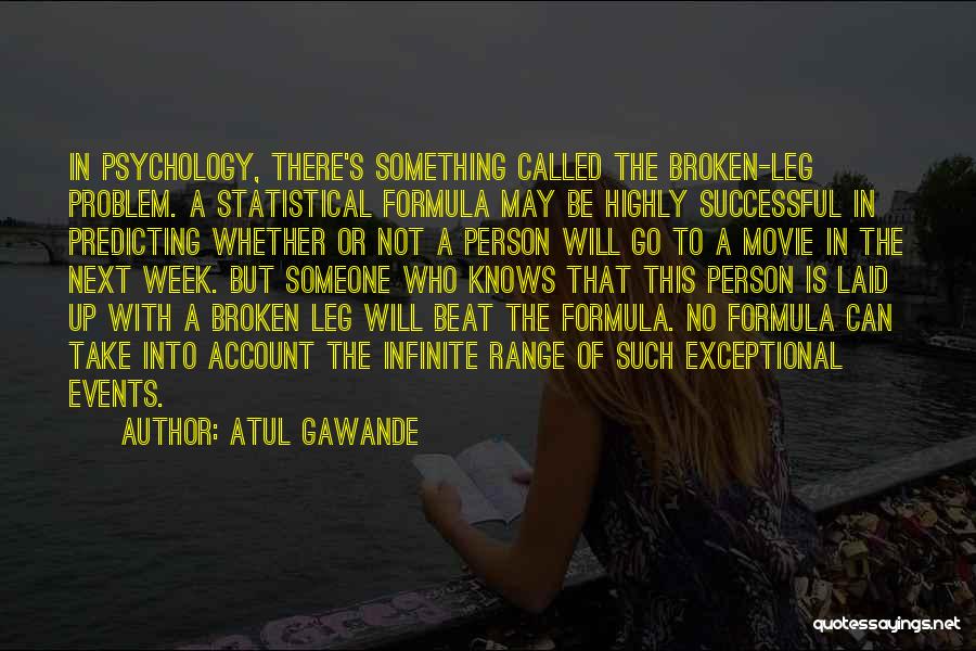 Atul Gawande Quotes: In Psychology, There's Something Called The Broken-leg Problem. A Statistical Formula May Be Highly Successful In Predicting Whether Or Not