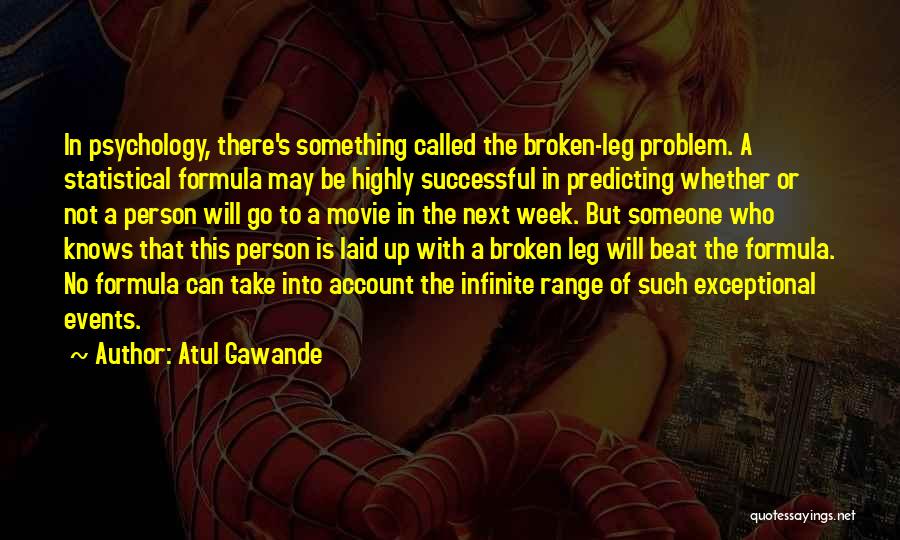 Atul Gawande Quotes: In Psychology, There's Something Called The Broken-leg Problem. A Statistical Formula May Be Highly Successful In Predicting Whether Or Not