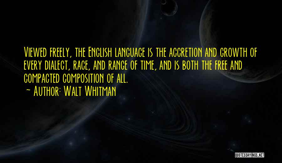 Walt Whitman Quotes: Viewed Freely, The English Language Is The Accretion And Growth Of Every Dialect, Race, And Range Of Time, And Is