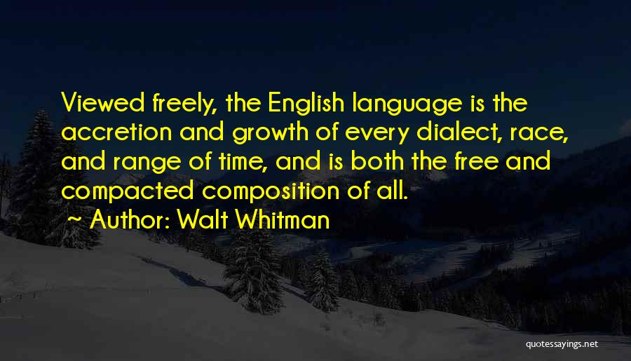 Walt Whitman Quotes: Viewed Freely, The English Language Is The Accretion And Growth Of Every Dialect, Race, And Range Of Time, And Is
