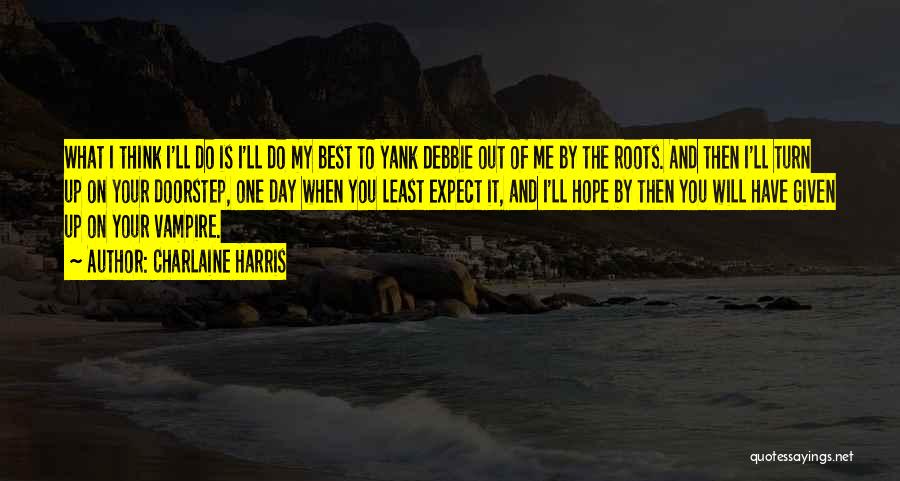 Charlaine Harris Quotes: What I Think I'll Do Is I'll Do My Best To Yank Debbie Out Of Me By The Roots. And