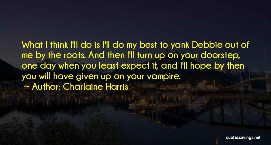 Charlaine Harris Quotes: What I Think I'll Do Is I'll Do My Best To Yank Debbie Out Of Me By The Roots. And