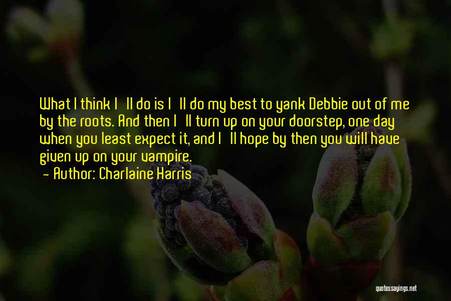 Charlaine Harris Quotes: What I Think I'll Do Is I'll Do My Best To Yank Debbie Out Of Me By The Roots. And