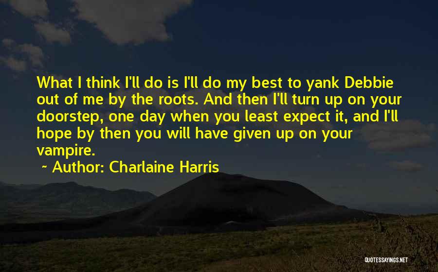 Charlaine Harris Quotes: What I Think I'll Do Is I'll Do My Best To Yank Debbie Out Of Me By The Roots. And