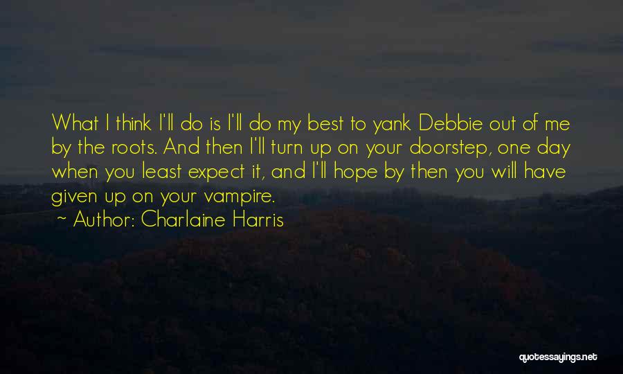 Charlaine Harris Quotes: What I Think I'll Do Is I'll Do My Best To Yank Debbie Out Of Me By The Roots. And