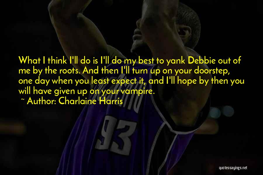 Charlaine Harris Quotes: What I Think I'll Do Is I'll Do My Best To Yank Debbie Out Of Me By The Roots. And