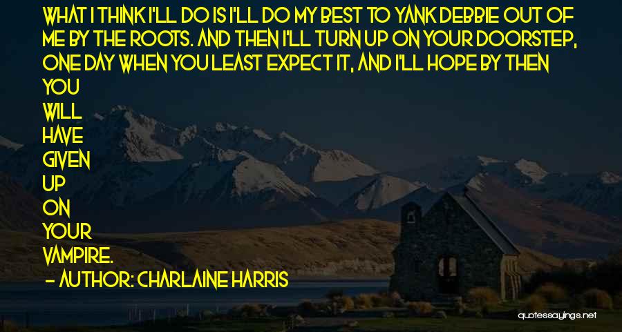 Charlaine Harris Quotes: What I Think I'll Do Is I'll Do My Best To Yank Debbie Out Of Me By The Roots. And